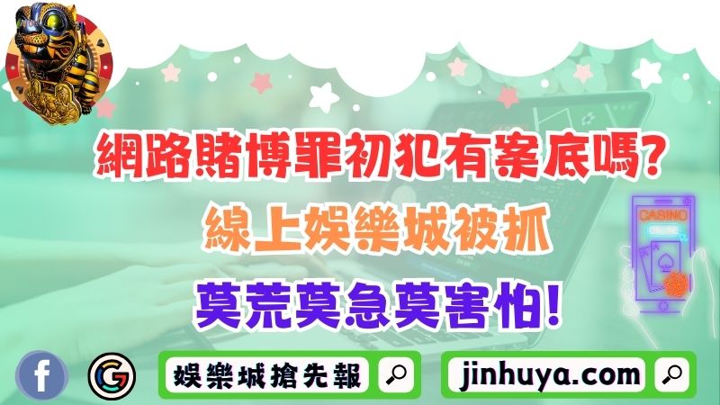 網路賭博罪初犯有案底嗎？線上娛樂城被抓莫荒莫急莫害怕！
